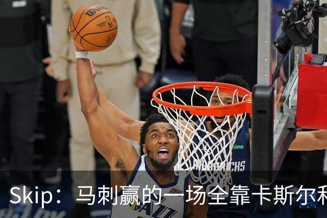 Skip：马刺赢的一场全靠卡斯尔和福克斯 而输的三场全是文班送的